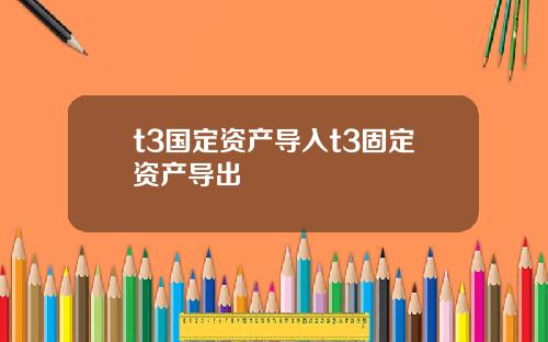 t3国定资产导入t3固定资产导出