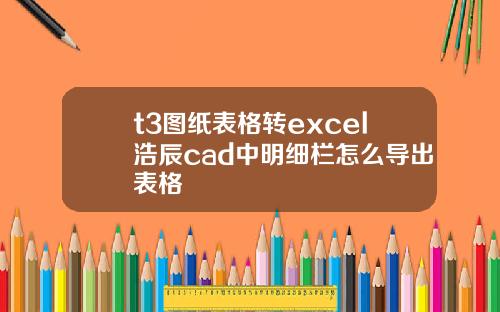 t3图纸表格转excel浩辰cad中明细栏怎么导出表格