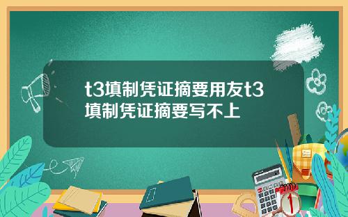 t3填制凭证摘要用友t3填制凭证摘要写不上