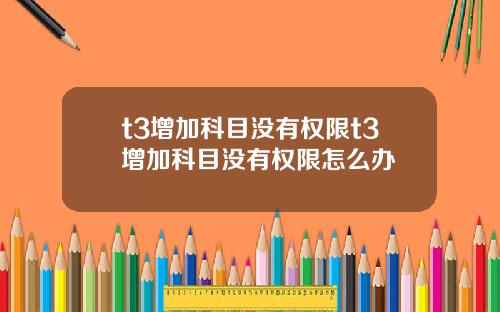 t3增加科目没有权限t3增加科目没有权限怎么办
