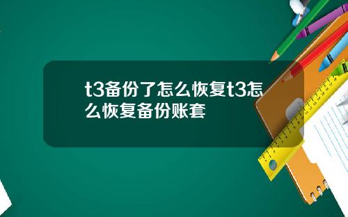 t3备份了怎么恢复t3怎么恢复备份账套