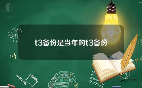 t3备份是当年的t3备份