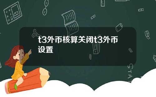 t3外币核算关闭t3外币设置