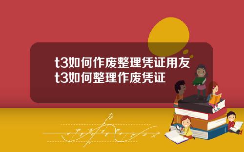t3如何作废整理凭证用友t3如何整理作废凭证