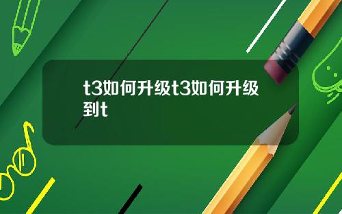 t3如何升级t3如何升级到t