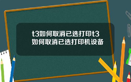 t3如何取消已选打印t3如何取消已选打印机设备