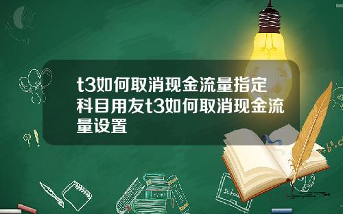 t3如何取消现金流量指定科目用友t3如何取消现金流量设置