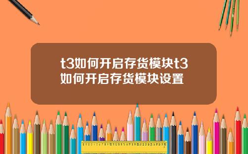 t3如何开启存货模块t3如何开启存货模块设置