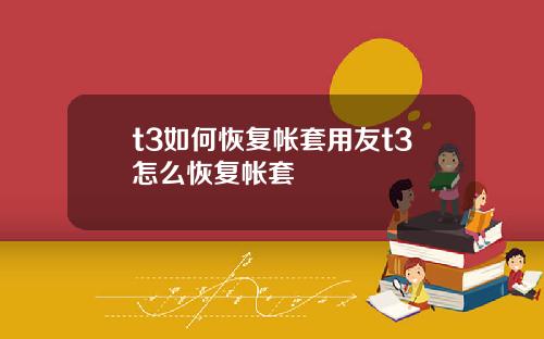 t3如何恢复帐套用友t3怎么恢复帐套