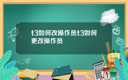 t3如何改操作员t3如何更改操作员