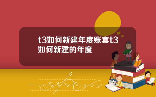 t3如何新建年度账套t3如何新建的年度