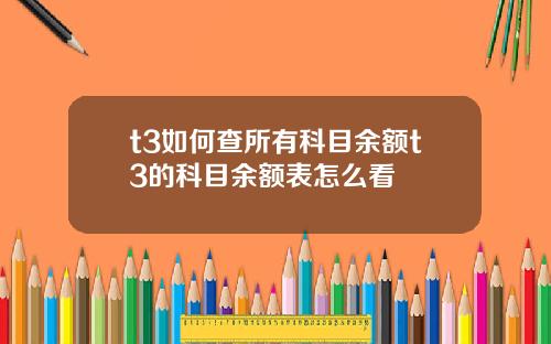 t3如何查所有科目余额t3的科目余额表怎么看