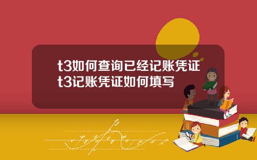 t3如何查询已经记账凭证t3记账凭证如何填写