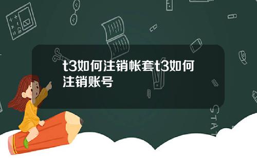 t3如何注销帐套t3如何注销账号