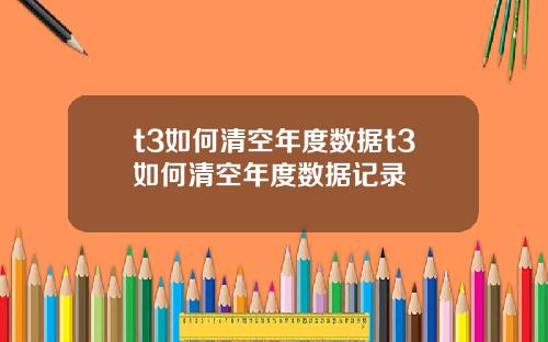 t3如何清空年度数据t3如何清空年度数据记录