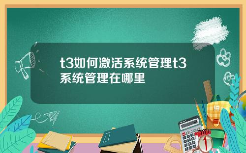 t3如何激活系统管理t3系统管理在哪里