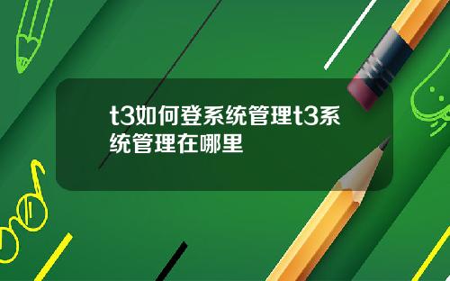 t3如何登系统管理t3系统管理在哪里