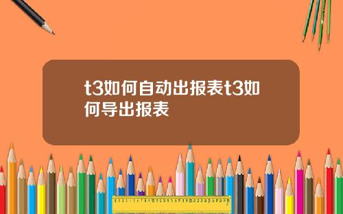 t3如何自动出报表t3如何导出报表