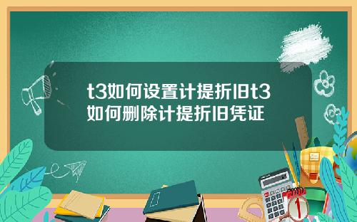 t3如何设置计提折旧t3如何删除计提折旧凭证