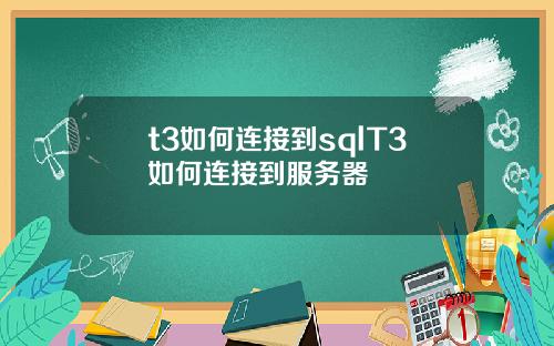 t3如何连接到sqlT3如何连接到服务器