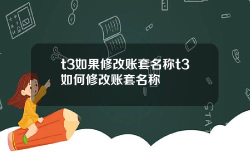 t3如果修改账套名称t3如何修改账套名称