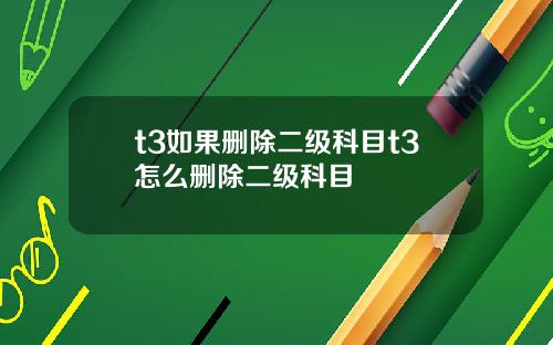 t3如果删除二级科目t3怎么删除二级科目