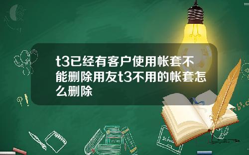 t3已经有客户使用帐套不能删除用友t3不用的帐套怎么删除