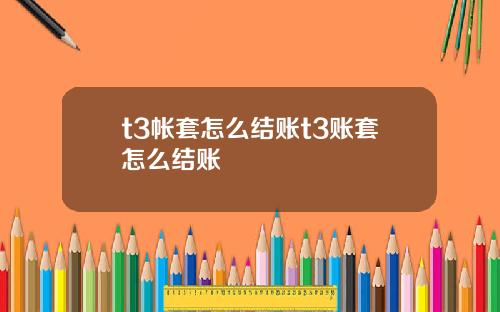 t3帐套怎么结账t3账套怎么结账
