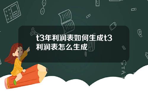 t3年利润表如何生成t3利润表怎么生成
