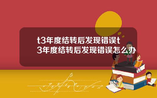 t3年度结转后发现错误t3年度结转后发现错误怎么办