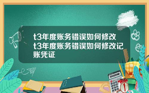 t3年度账务错误如何修改t3年度账务错误如何修改记账凭证