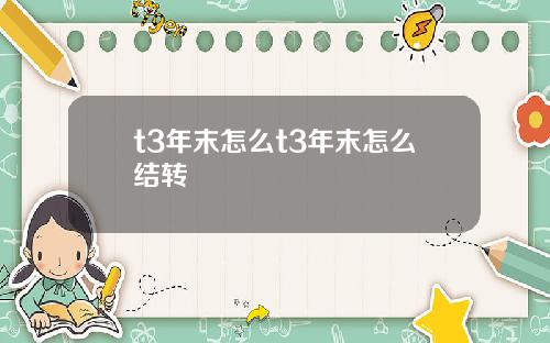 t3年末怎么t3年末怎么结转