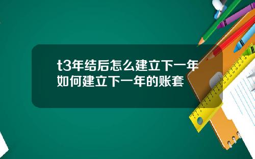 t3年结后怎么建立下一年如何建立下一年的账套