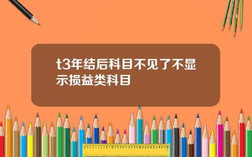 t3年结后科目不见了不显示损益类科目