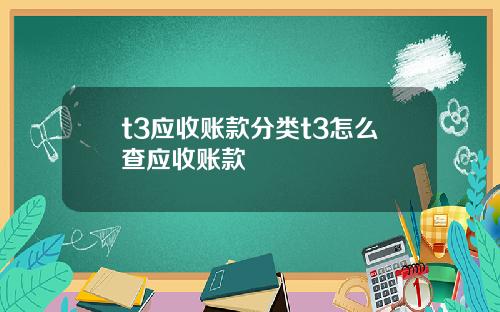 t3应收账款分类t3怎么查应收账款