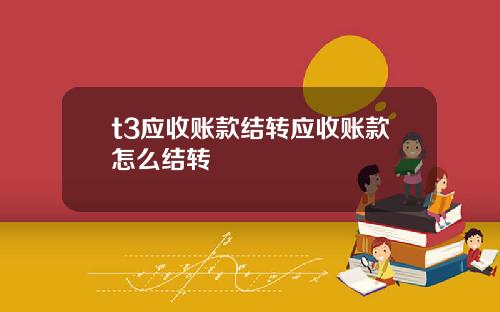 t3应收账款结转应收账款怎么结转