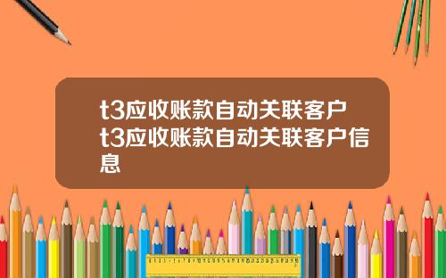 t3应收账款自动关联客户t3应收账款自动关联客户信息