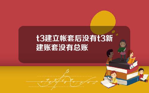 t3建立帐套后没有t3新建账套没有总账