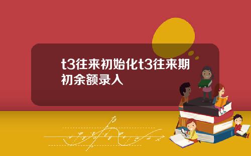 t3往来初始化t3往来期初余额录入