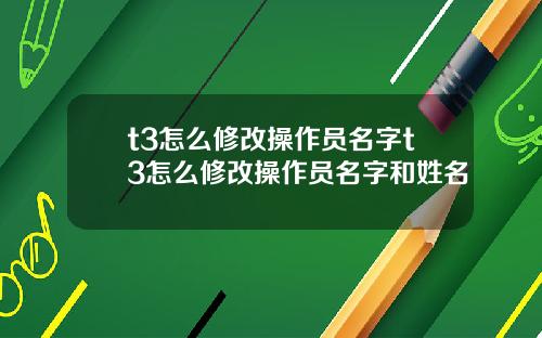 t3怎么修改操作员名字t3怎么修改操作员名字和姓名