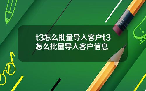 t3怎么批量导入客户t3怎么批量导入客户信息