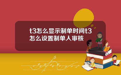 t3怎么显示制单时间t3怎么设置制单人审核