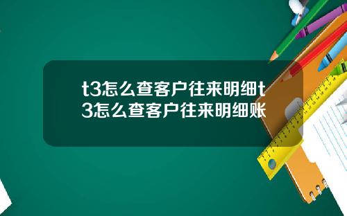 t3怎么查客户往来明细t3怎么查客户往来明细账