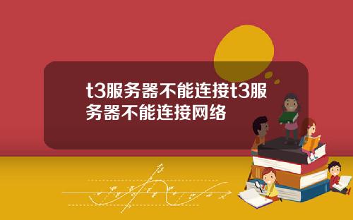 t3服务器不能连接t3服务器不能连接网络