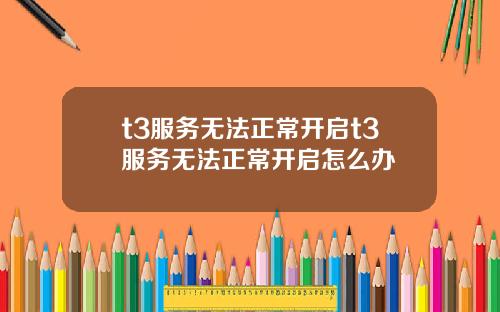 t3服务无法正常开启t3服务无法正常开启怎么办