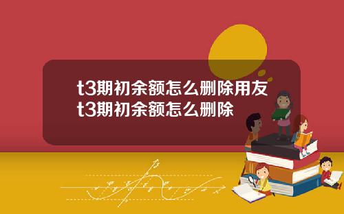 t3期初余额怎么删除用友t3期初余额怎么删除