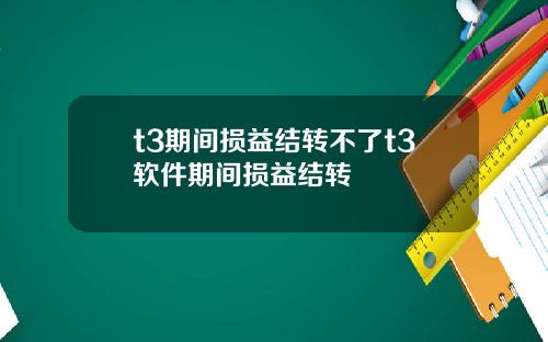 t3期间损益结转不了t3软件期间损益结转
