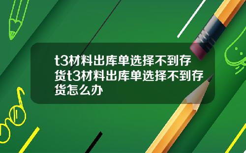t3材料出库单选择不到存货t3材料出库单选择不到存货怎么办