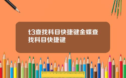 t3查找科目快捷键金蝶查找科目快捷键