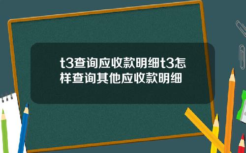 t3查询应收款明细t3怎样查询其他应收款明细
